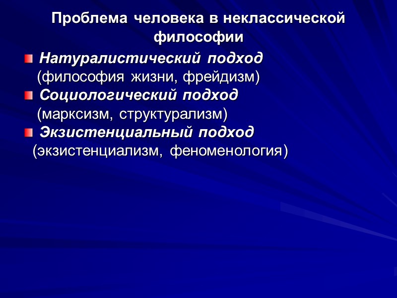 Проблема человека в неклассической философии Натуралистический подход    (философия жизни, фрейдизм) Социологический